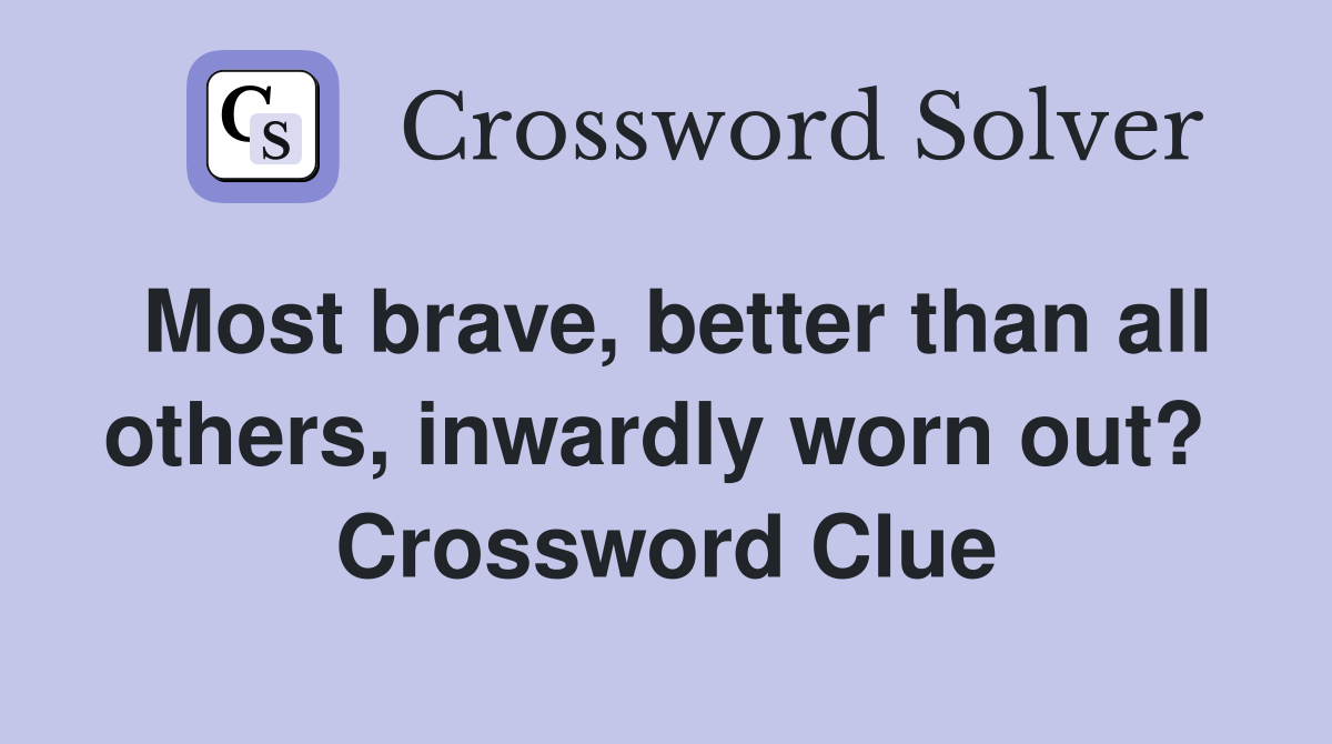 Most brave, better than all others, inwardly worn out?  Crossword Clue