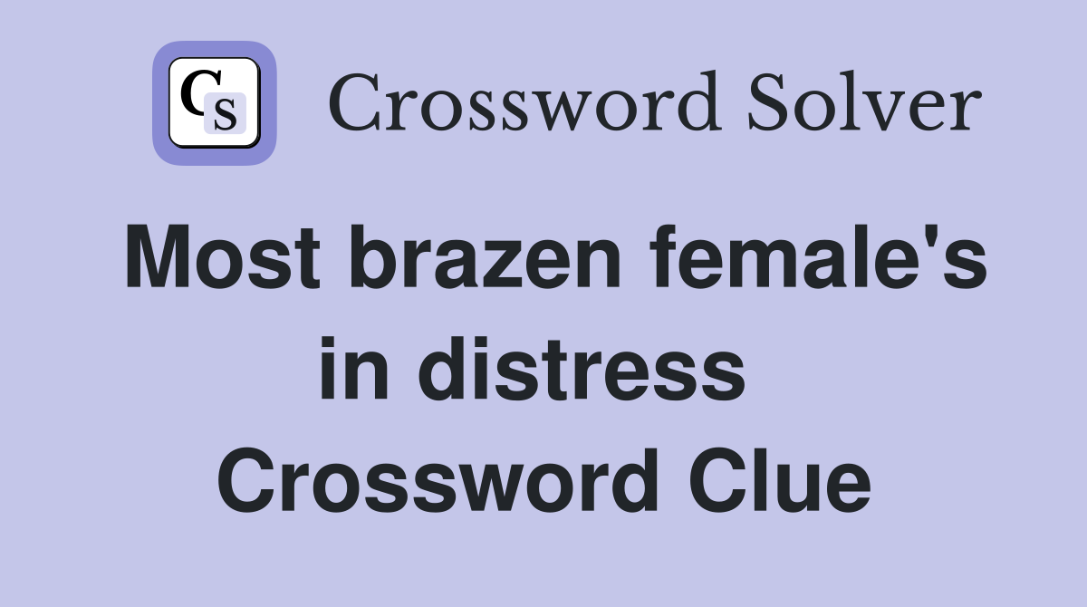 Most brazen female's in distress  Crossword Clue