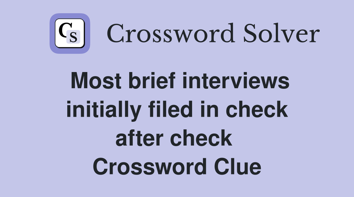 Most brief interviews initially filed in check after check  Crossword Clue