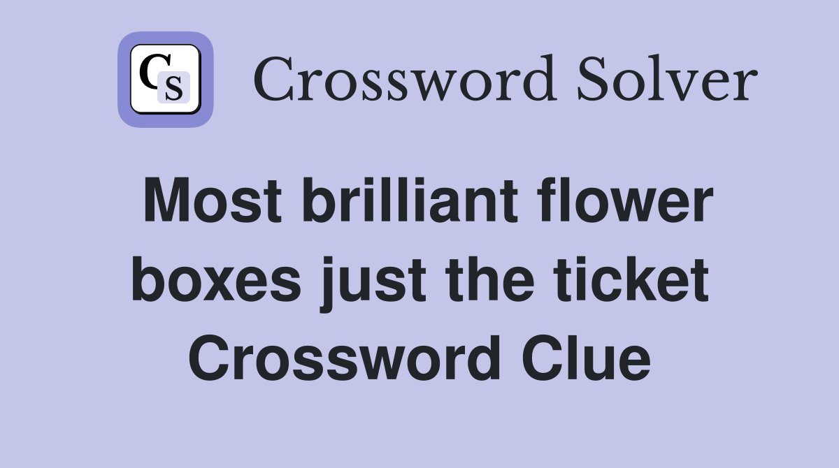 Most brilliant flower boxes just the ticket Crossword Clue