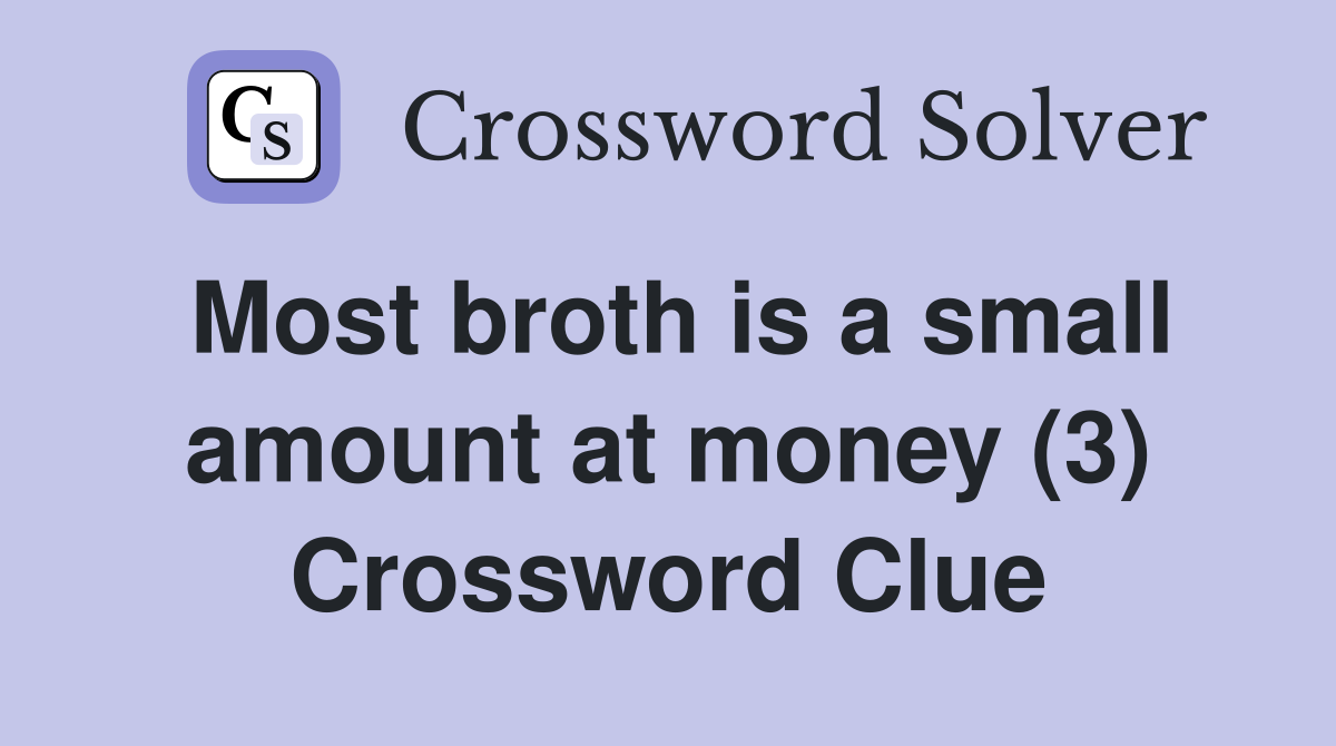 Most broth is a small amount at money (3) Crossword Clue
