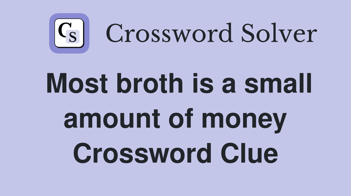 Most broth is a small amount of money Crossword Clue