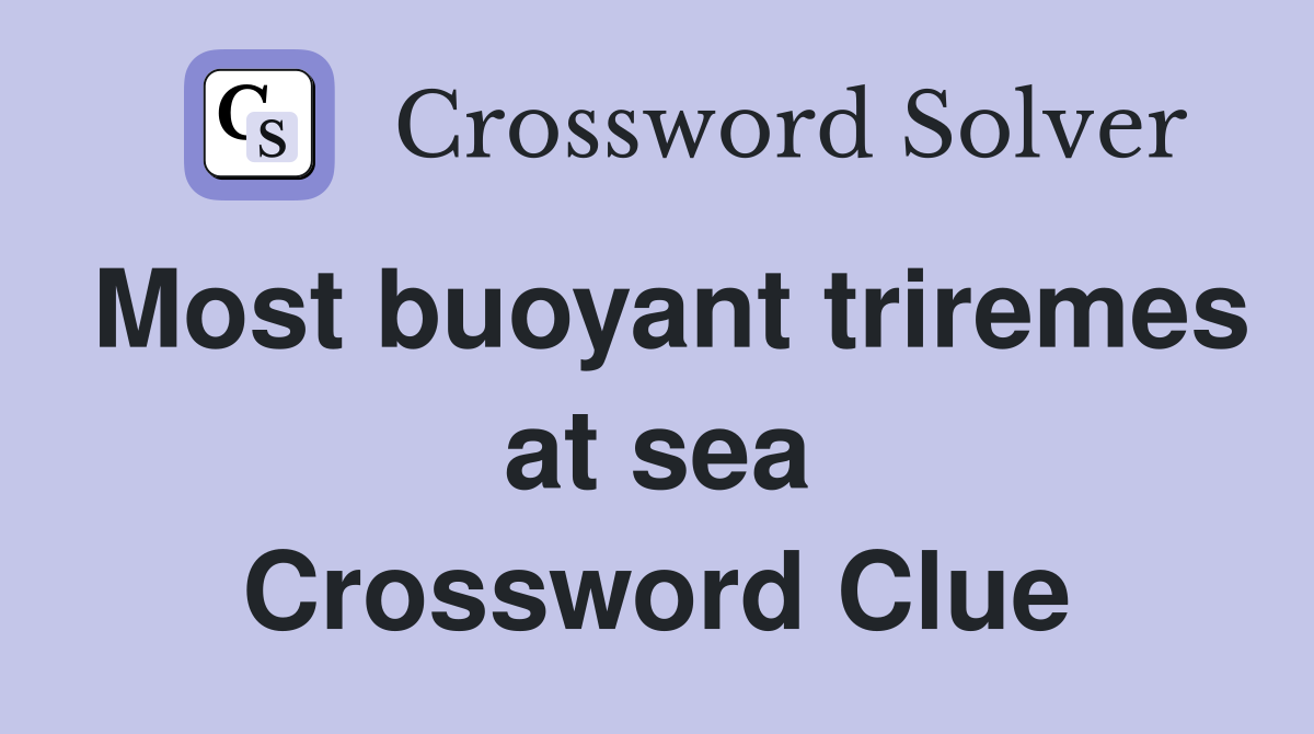 Most buoyant triremes at sea Crossword Clue