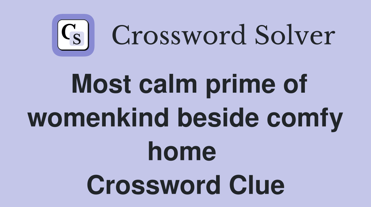 Most calm prime of womenkind beside comfy home  Crossword Clue