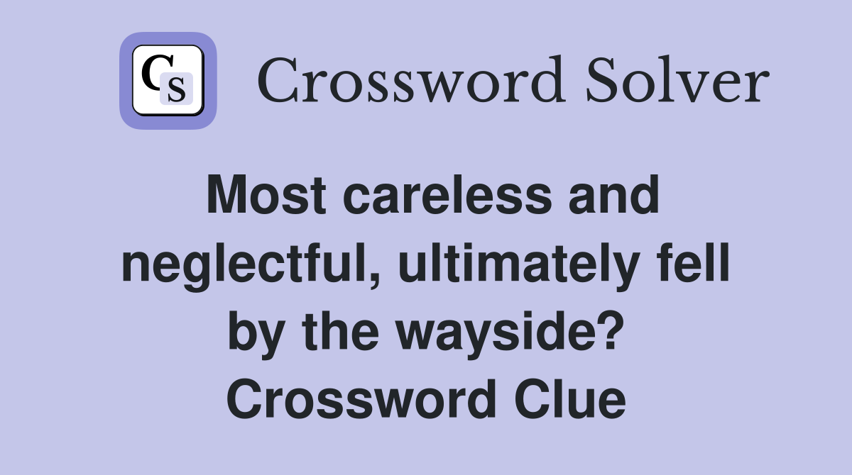 Most careless and neglectful, ultimately fell by the wayside? Crossword Clue