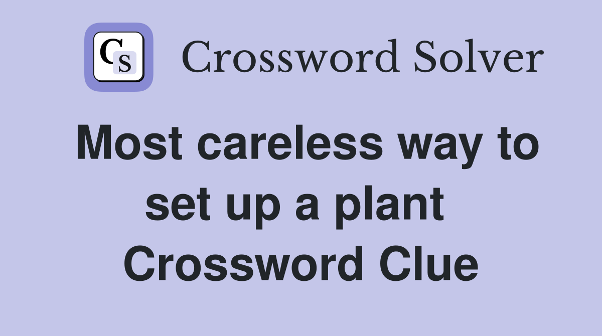 Most careless way to set up a plant  Crossword Clue