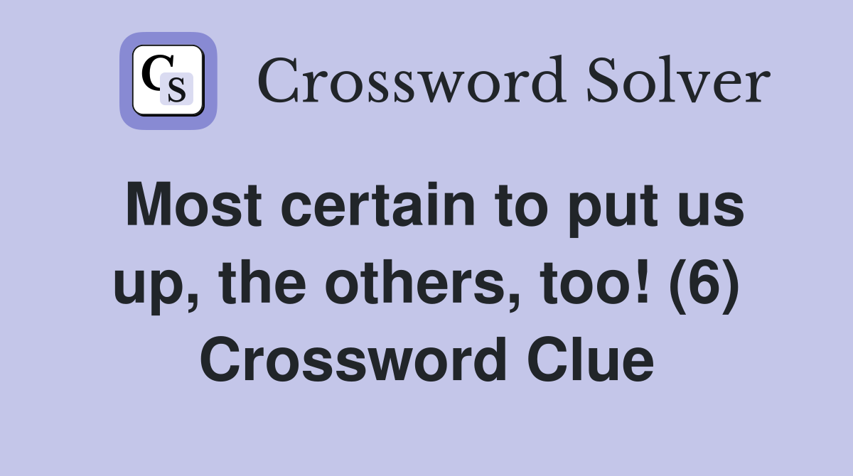 Most certain to put us up, the others, too! (6) Crossword Clue