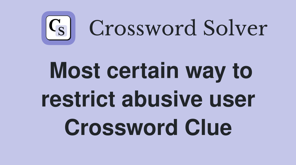 Most certain way to restrict abusive user Crossword Clue