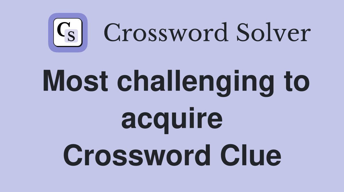 Most challenging to acquire Crossword Clue