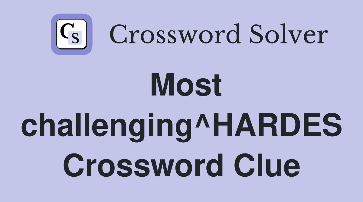 Most challenging^HARDES Crossword Clue