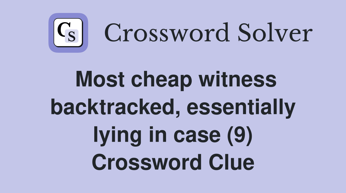 Most cheap witness backtracked, essentially lying in case (9) Crossword Clue