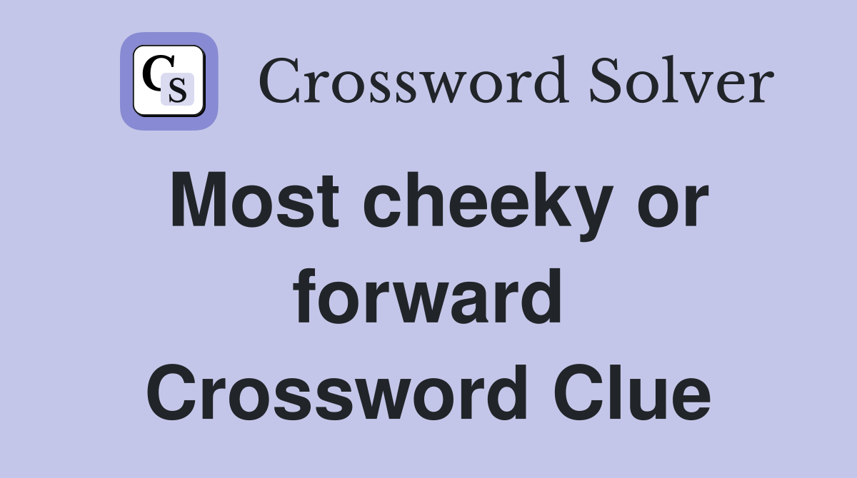Most cheeky or forward Crossword Clue