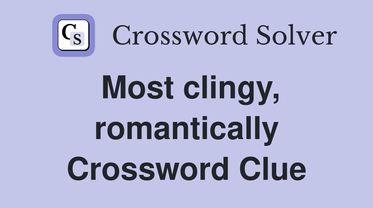 Most clingy, romantically Crossword Clue