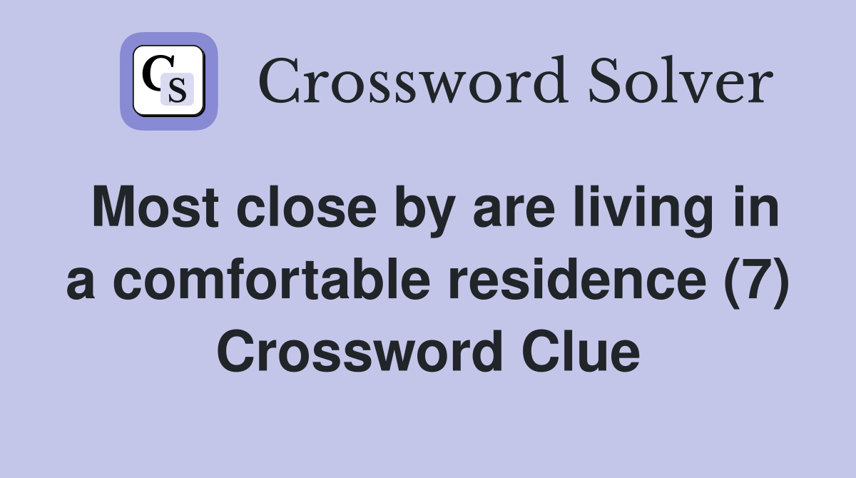 Most close by are living in a comfortable residence (7) Crossword Clue