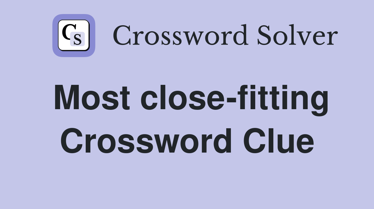 Most close-fitting Crossword Clue