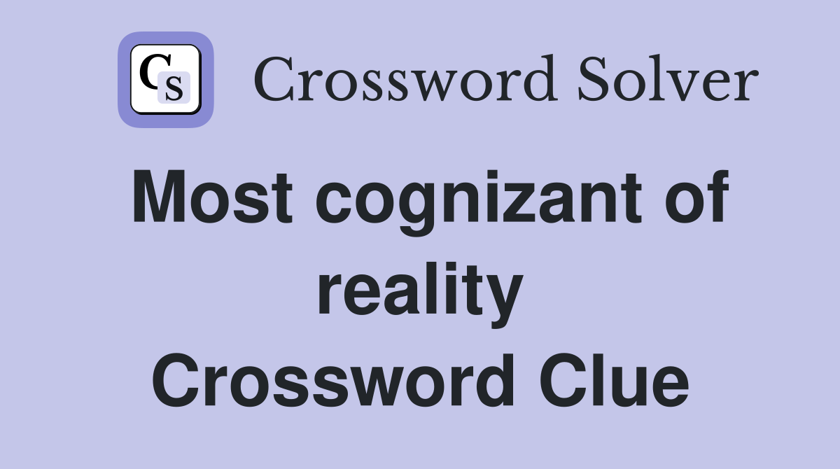 Most cognizant of reality Crossword Clue