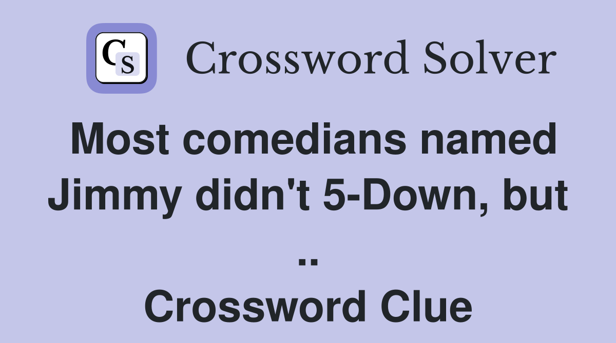 Most comedians named Jimmy didn't 5-Down, but .. Crossword Clue