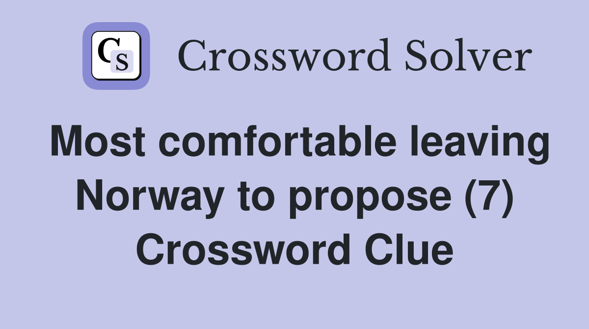 Most comfortable leaving Norway to propose (7) Crossword Clue