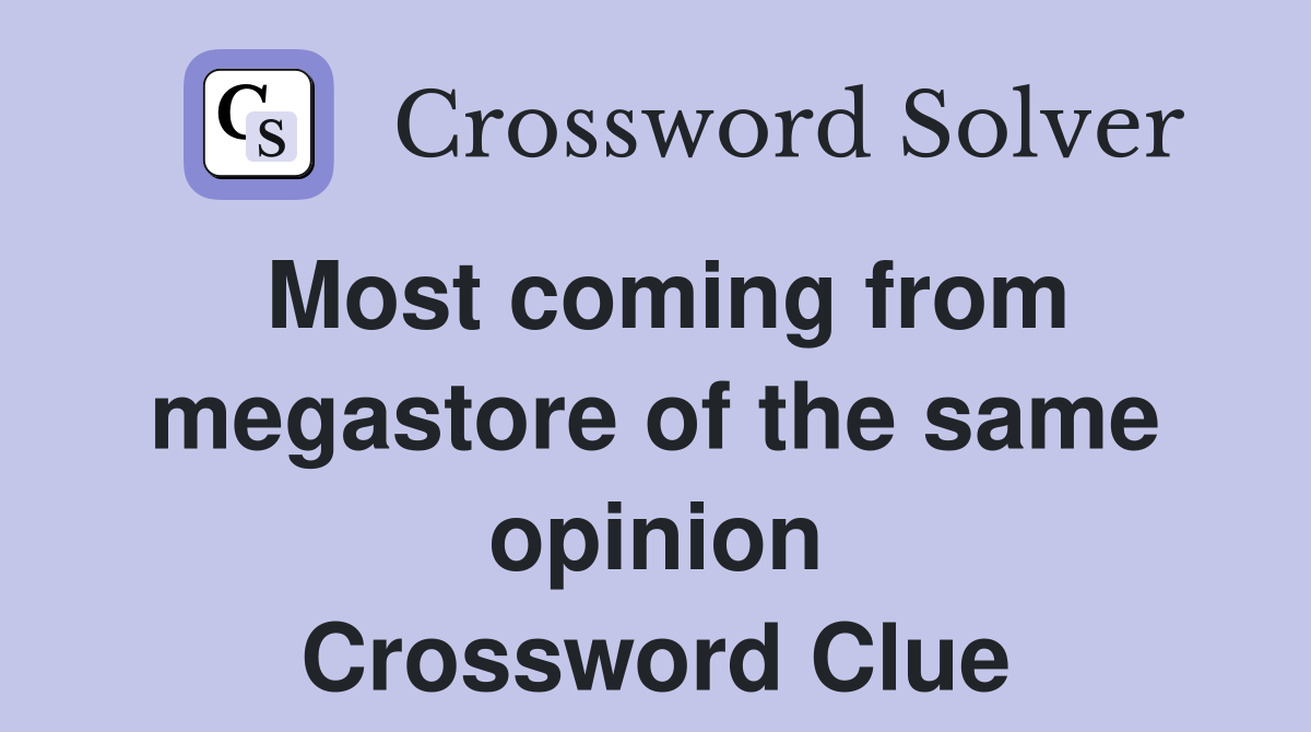 Most coming from megastore of the same opinion Crossword Clue