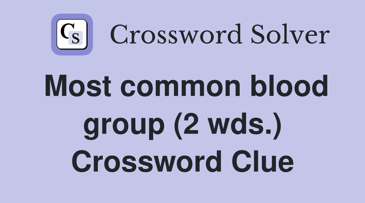Most common blood group (2 wds.) Crossword Clue