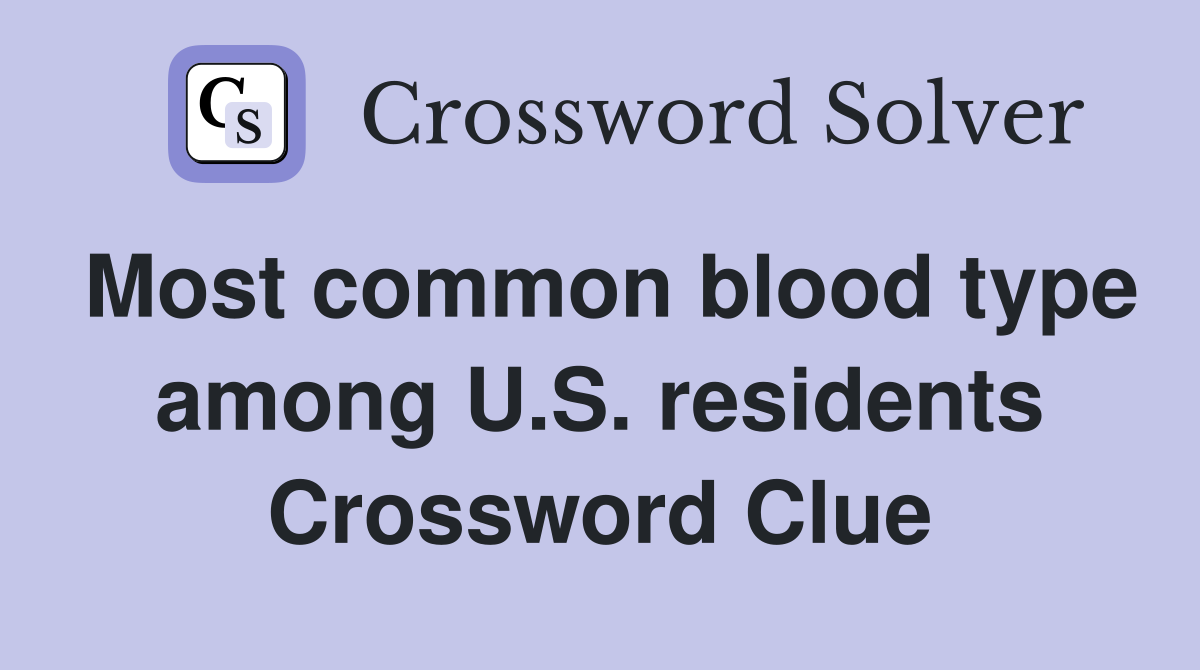 Most common blood type among U.S. residents Crossword Clue