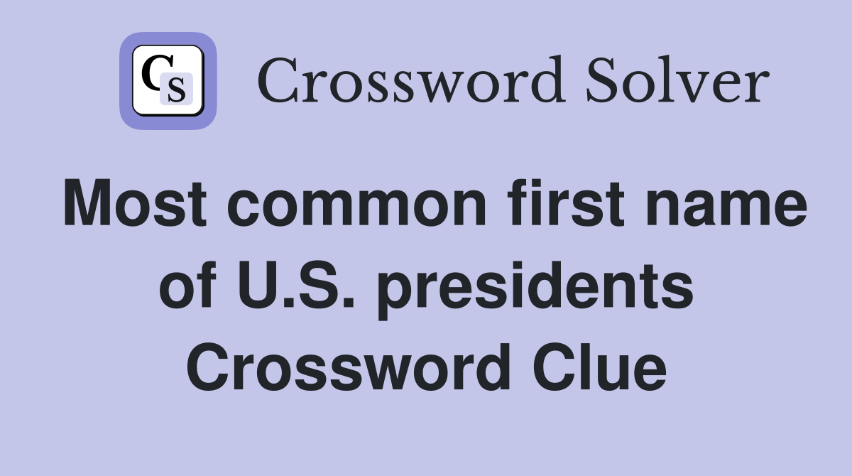Most common first name of U.S. presidents Crossword Clue