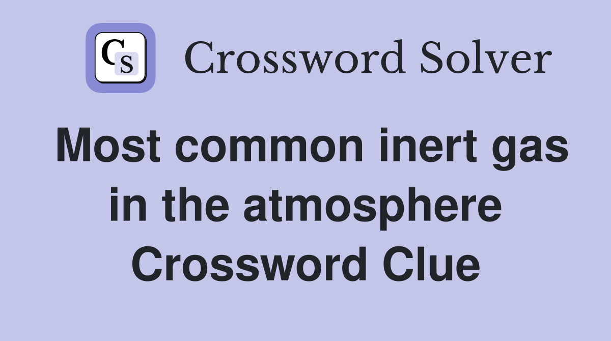 Most common inert gas in the atmosphere Crossword Clue