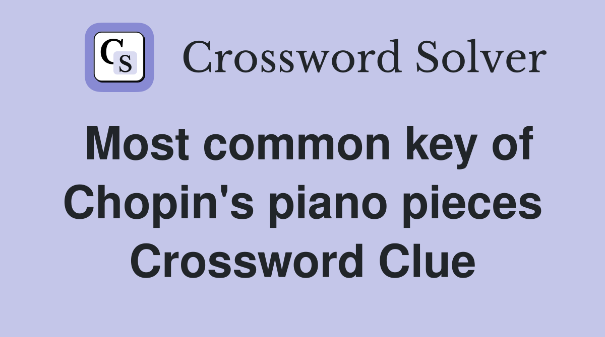 Most common key of Chopin's piano pieces Crossword Clue