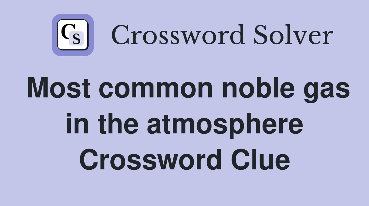 Most common noble gas in the atmosphere Crossword Clue
