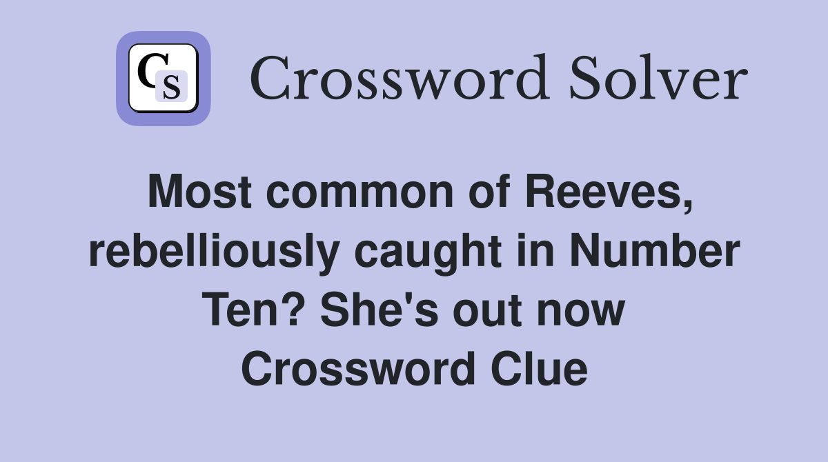 Most common of Reeves, rebelliously caught in Number Ten? She's out now Crossword Clue