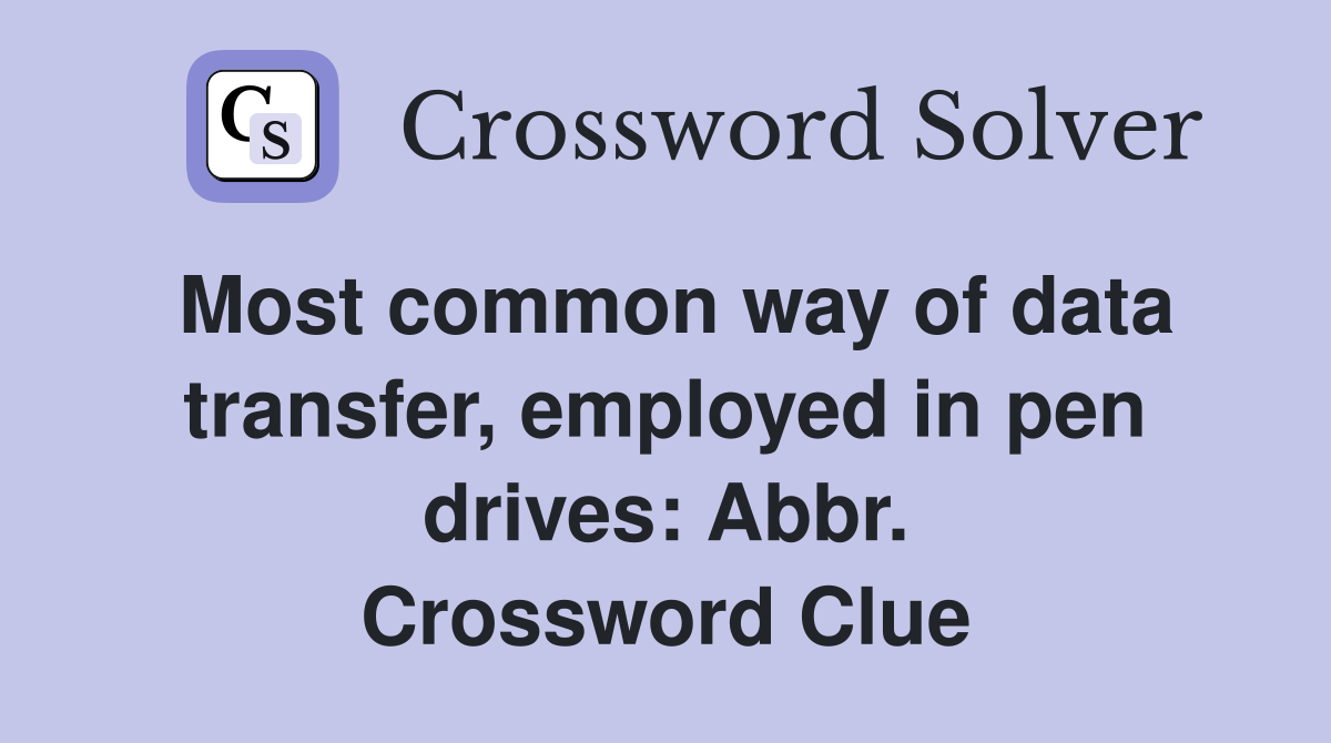 Most common way of data transfer, employed in pen drives: Abbr. Crossword Clue