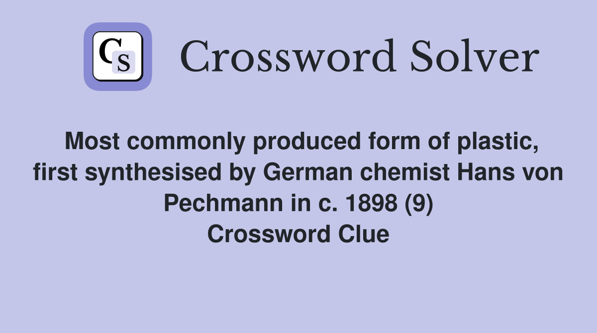 Most commonly produced form of plastic, first synthesised by German chemist Hans von Pechmann in c. 1898 (9) Crossword Clue