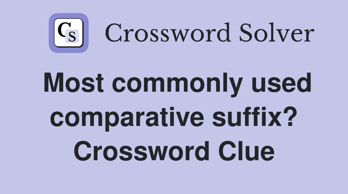 Most commonly used comparative suffix? Crossword Clue