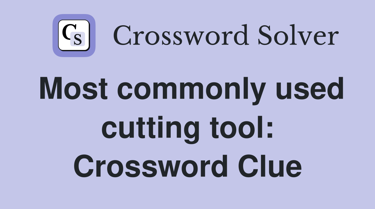 Most commonly used cutting tool: Crossword Clue