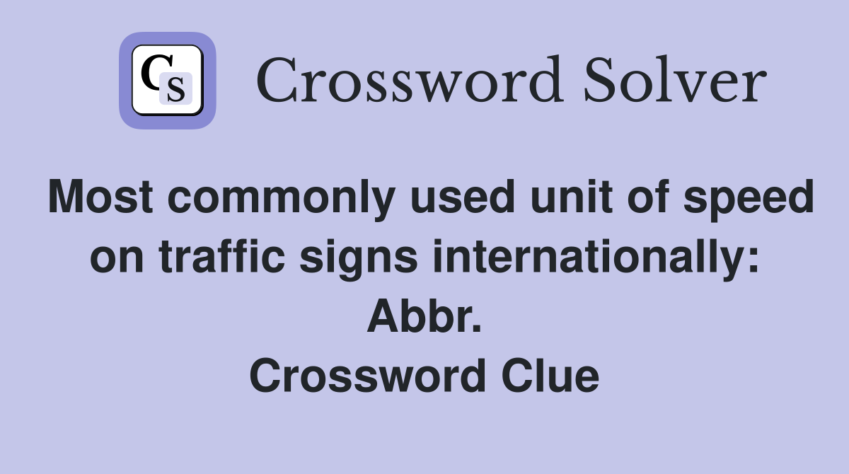 Most commonly used unit of speed on traffic signs internationally: Abbr. Crossword Clue