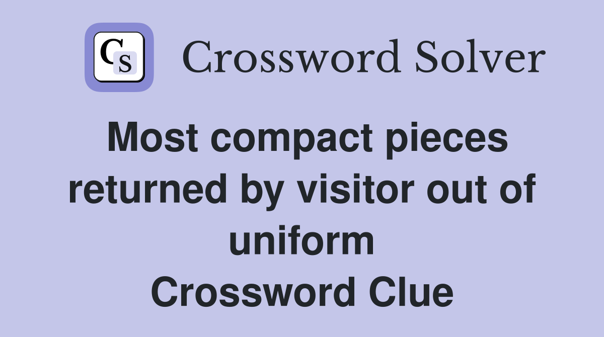 Most compact pieces returned by visitor out of uniform Crossword Clue