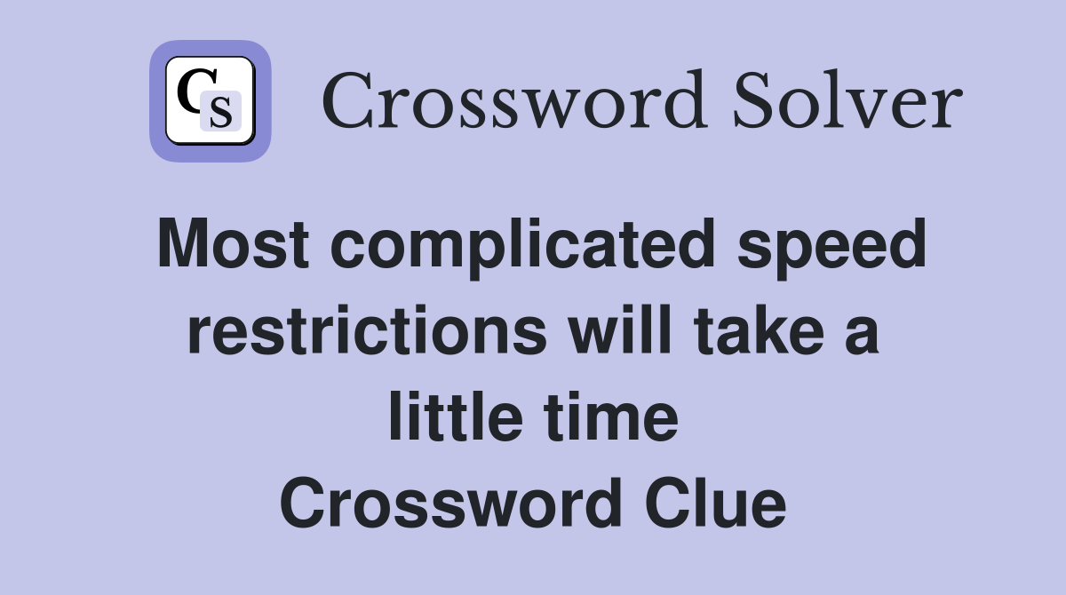 Most complicated speed restrictions will take a little time Crossword Clue
