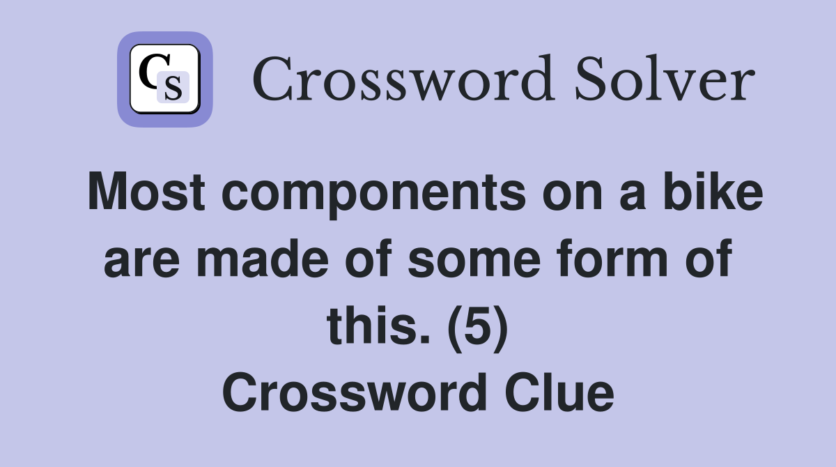 Most components on a bike are made of some form of this. (5) Crossword Clue