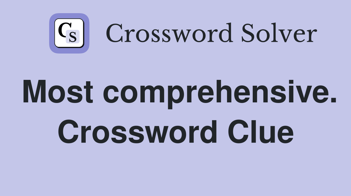 Most comprehensive. Crossword Clue