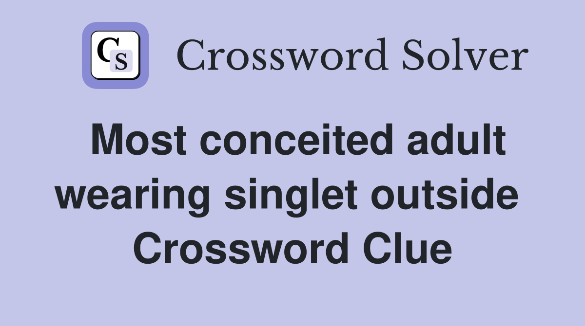Most conceited adult wearing singlet outside  Crossword Clue