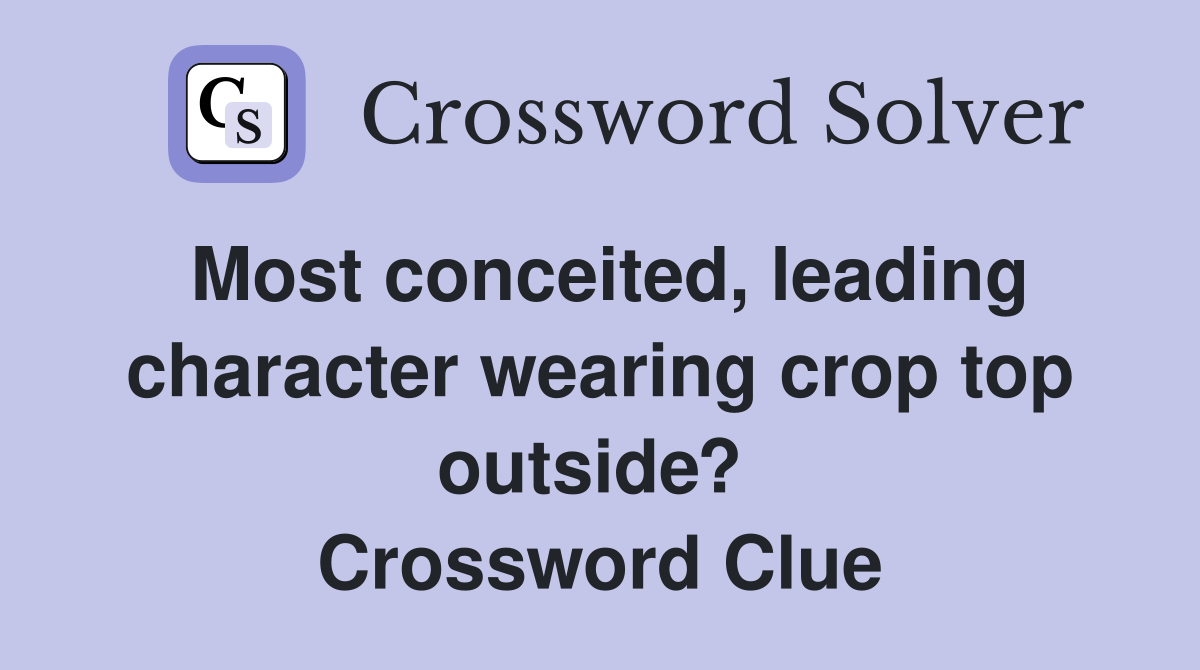 Most conceited, leading character wearing crop top outside?  Crossword Clue
