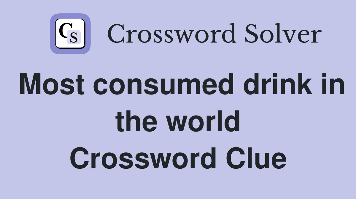Most consumed drink in the world Crossword Clue