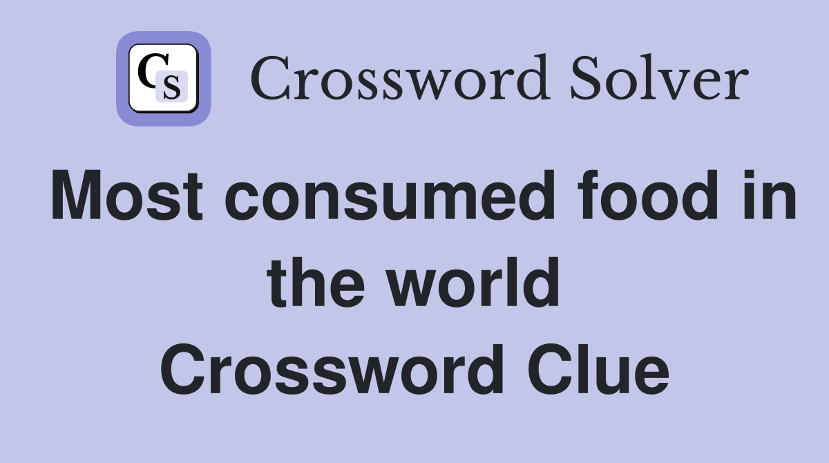 Most consumed food in the world Crossword Clue