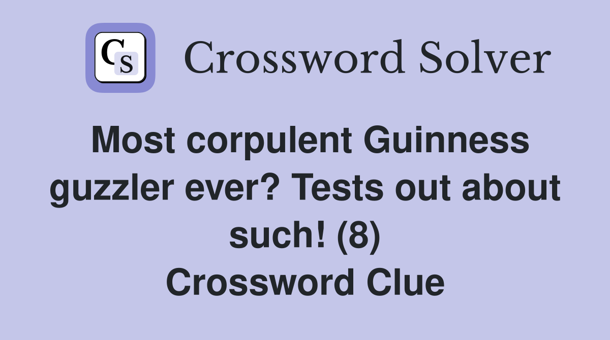 Most corpulent Guinness guzzler ever? Tests out about such! (8) Crossword Clue