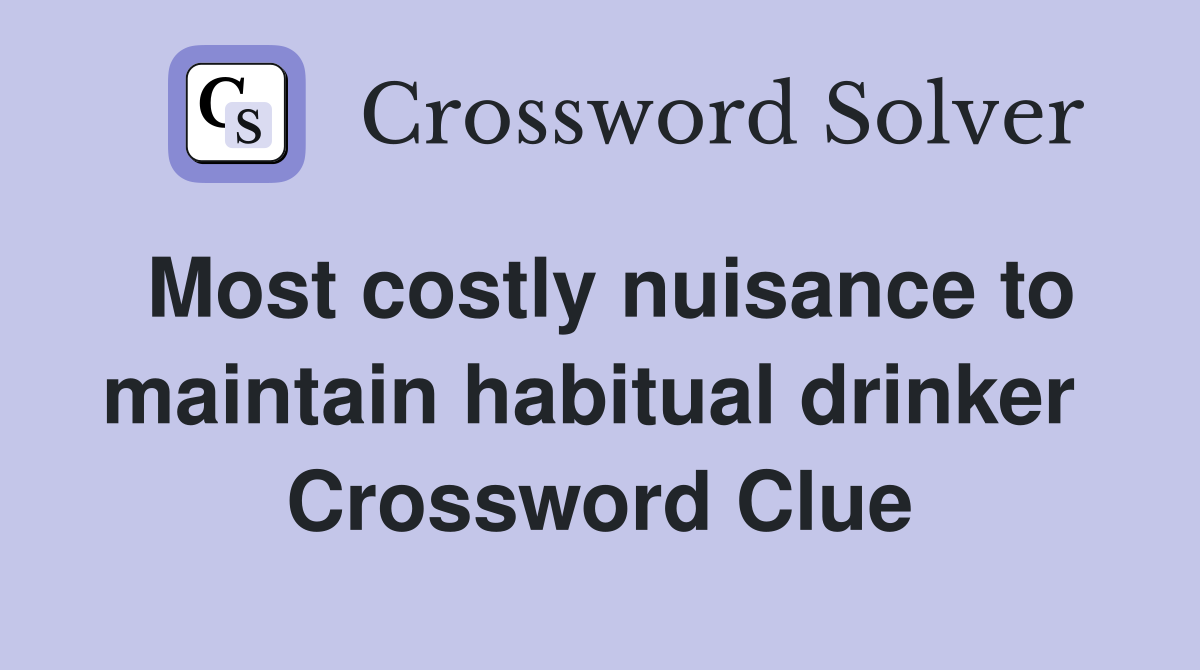 Most costly nuisance to maintain habitual drinker  Crossword Clue