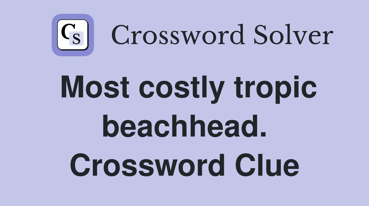 Most costly tropic beachhead. Crossword Clue