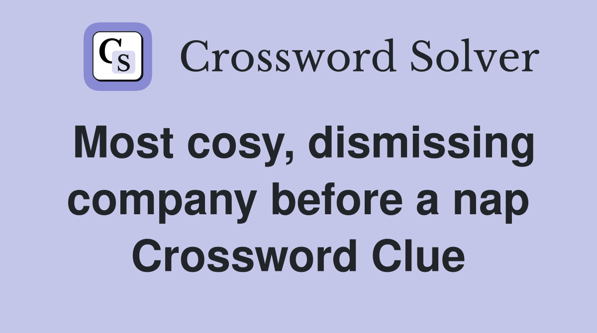 Most cosy, dismissing company before a nap Crossword Clue