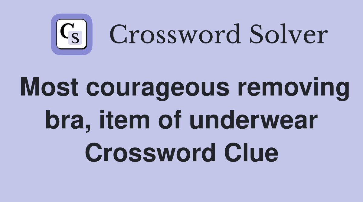 Most courageous removing bra, item of underwear Crossword Clue