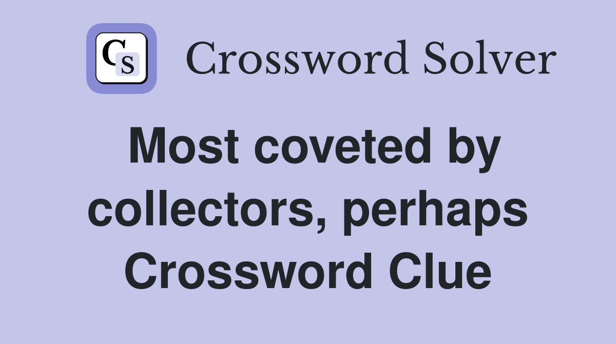 Most coveted by collectors, perhaps Crossword Clue