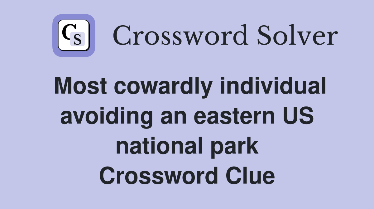 Most cowardly individual avoiding an eastern US national park Crossword Clue